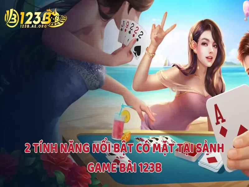 2 tính năng nổi bật tại sảnh game bài 123B