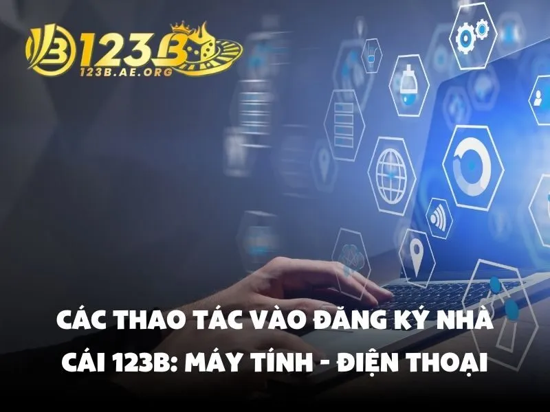 Các thao tác vào đăng ký nhà cái 123B: Máy tính - Điện thoại