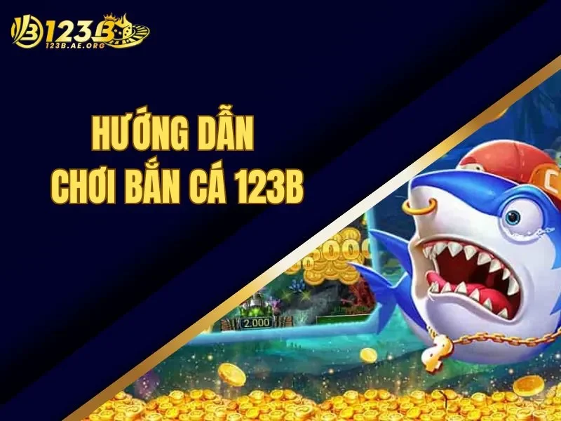 Hướng dẫn chơi bắn cá 123B