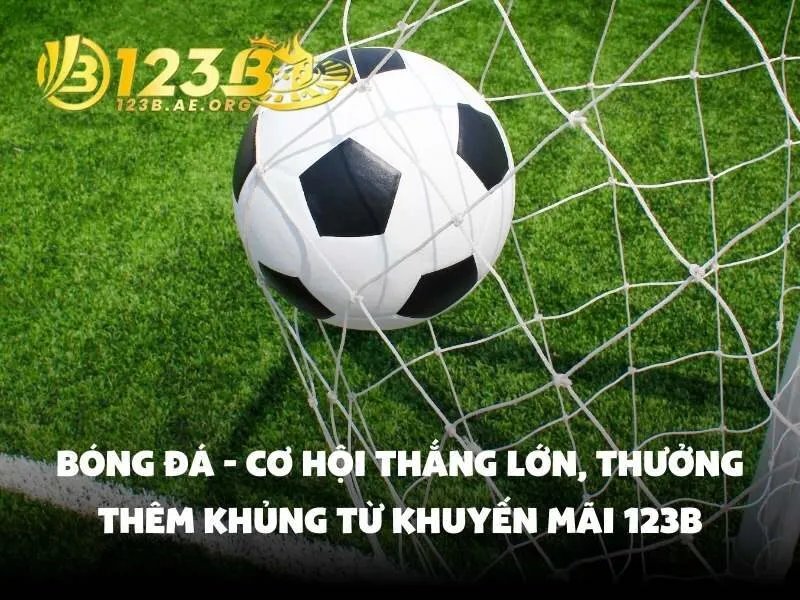 Bóng đá - Cơ hội thắng lớn, thưởng thêm khủng từ khuyến mãi 123B