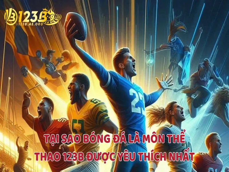 Tại sao bóng đá là môn thể thao 123B được yêu thích nhất